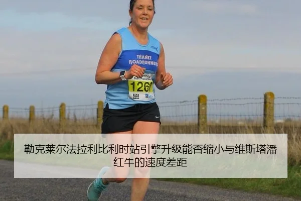 勒克莱尔法拉利比利时站引擎升级能否缩小与维斯塔潘红牛的速度差距