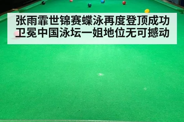 张雨霏世锦赛蝶泳再度登顶成功卫冕中国泳坛一姐地位无可撼动