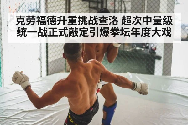 克劳福德升重挑战查洛 超次中量级统一战正式敲定引爆拳坛年度大戏