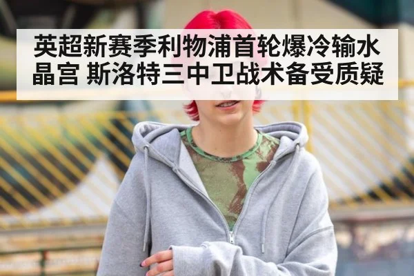 英超新赛季利物浦首轮爆冷输水晶宫 斯洛特三中卫战术备受质疑