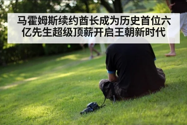 马霍姆斯续约酋长成为历史首位六亿先生超级顶薪开启王朝新时代